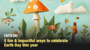 5 fun & impactful ways to celebrate Earth Day this year
