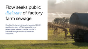 Flow appeals EGLE rejection of FOIA request; seeks public disclosure of factory farm sewage land application.